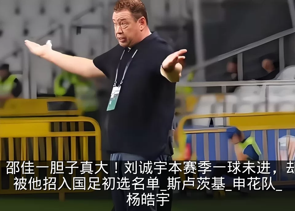 邵佳一胆子真大！刘诚宇本赛季一球未进，却被他招入国足初选名单_斯卢茨基_申花队_杨皓宇