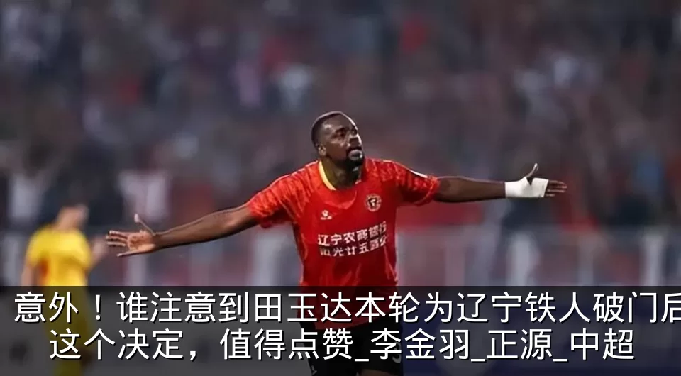 意外！谁注意到田玉达本轮为辽宁铁人破门后这个决定，值得点赞_李金羽_正源_中超